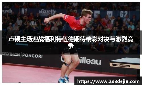 卢顿主场迎战福利特伍德期待精彩对决与激烈竞争