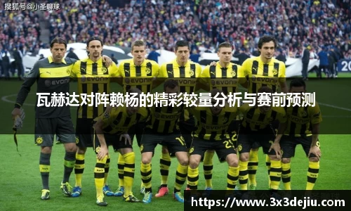 瓦赫达对阵赖杨的精彩较量分析与赛前预测