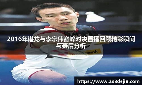 2016年谌龙与李宗伟巅峰对决直播回顾精彩瞬间与赛后分析